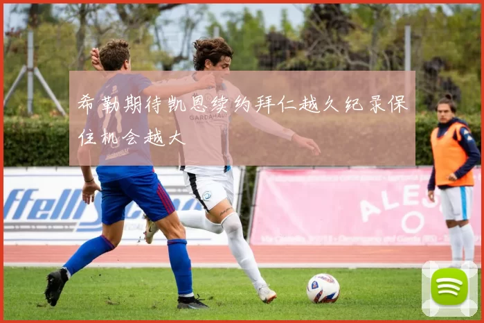 希勒期待凯恩续约拜仁越久纪录保住机会越大