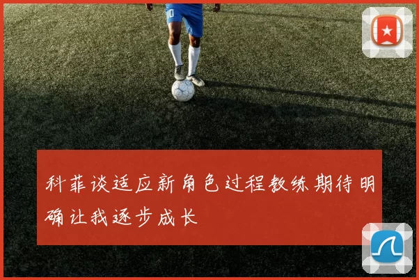 科菲谈适应新角色过程教练期待明确让我逐步成长