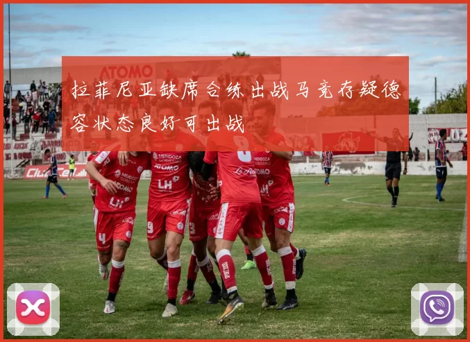 拉菲尼亚缺席合练出战马竞存疑德容状态良好可出战