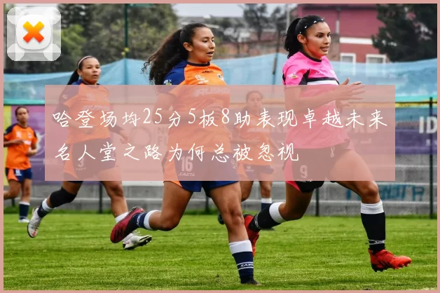 哈登场均25分5板8助表现卓越未来名人堂之路为何总被忽视