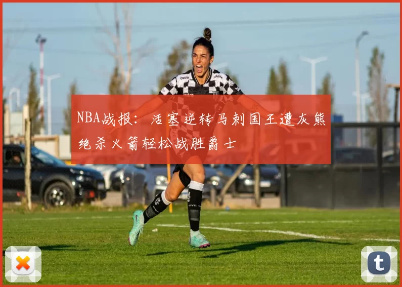 NBA战报：活塞逆转马刺国王遭灰熊绝杀火箭轻松战胜爵士