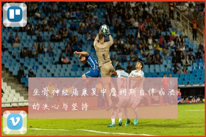 坐骨神经痛康复中詹姆斯自律戒酒的决心与坚持
