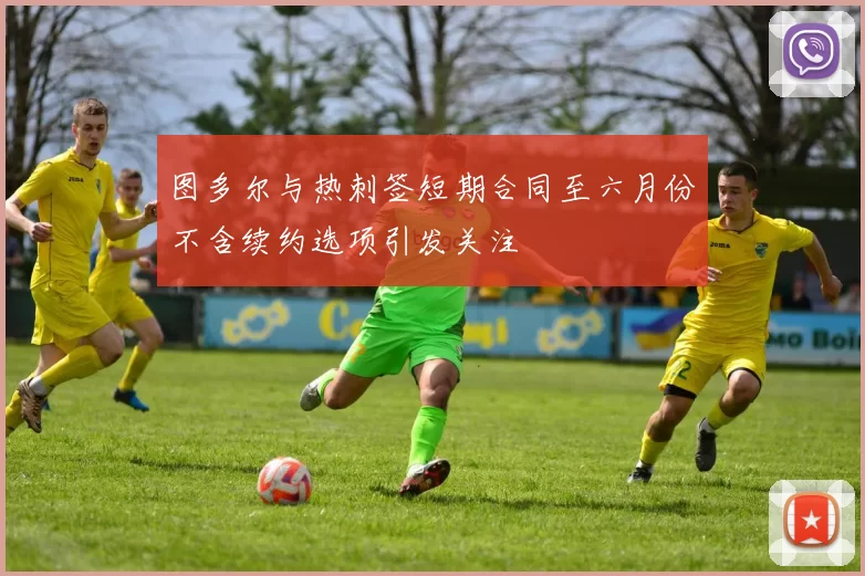 图多尔与热刺签短期合同至六月份不含续约选项引发关注