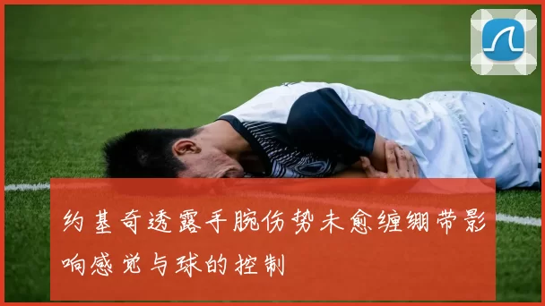 约基奇透露手腕伤势未愈缠绷带影响感觉与球的控制