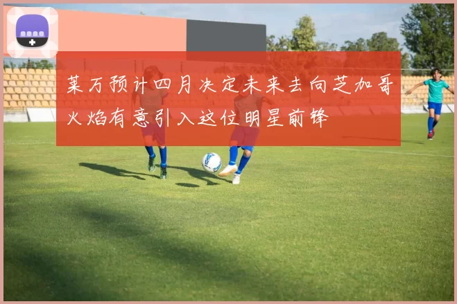 莱万预计四月决定未来去向芝加哥火焰有意引入这位明星前锋