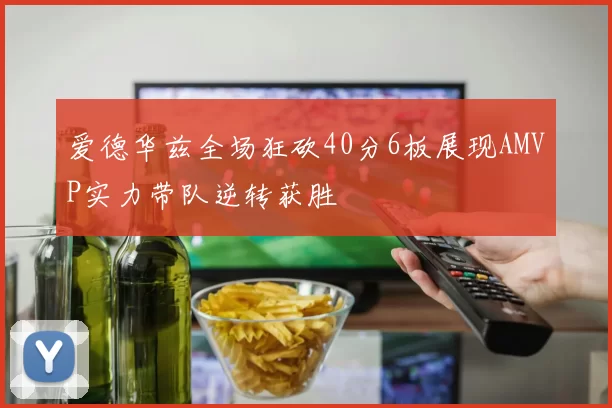 爱德华兹全场狂砍40分6板展现AMVP实力带队逆转获胜