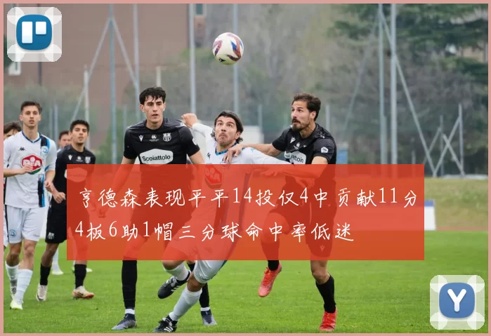 亨德森表现平平14投仅4中贡献11分4板6助1帽三分球命中率低迷